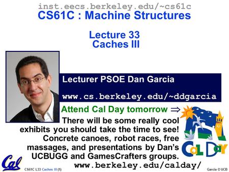 CS61C L33 Caches III (1) Garcia © UCB Lecturer PSOE Dan Garcia www.cs.berkeley.edu/~ddgarcia inst.eecs.berkeley.edu/~cs61c CS61C : Machine Structures Lecture.