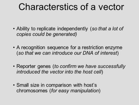 Ability to replicate independently (so that a lot of copies could be generated) A recognition sequence for a restriction enzyme (so that we can introduce.