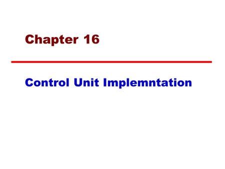 Chapter 16 Control Unit Implemntation. A Basic Computer Model.