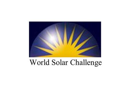 World Solar Challenge. The Race For solar (photovoltaic) powered vehicles Darwin to Adelaide: 3000km First Race 1987 Currently held every two years.