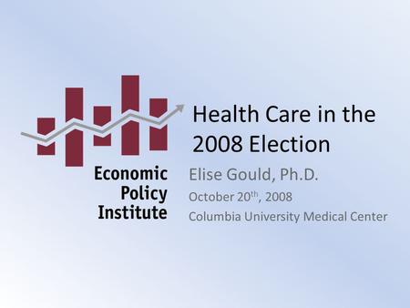 Health Care in the 2008 Election Elise Gould, Ph.D. October 20 th, 2008 Columbia University Medical Center.