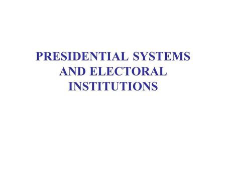 PRESIDENTIAL SYSTEMS AND ELECTORAL INSTITUTIONS. WEEKLY READING Smith, Democracy, chs. 5-7 Carey, “Presidentialism and Representative Institutions” Coppedge,