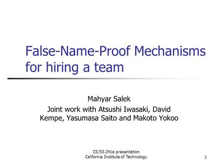 CS/SS 241a presentation California Institute of Technology1 False-Name-Proof Mechanisms for hiring a team Mahyar Salek Joint work with Atsushi Iwasaki,