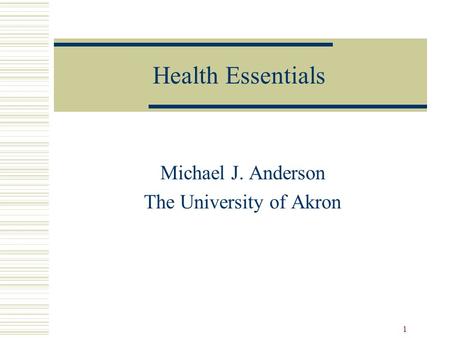 1 Health Essentials Michael J. Anderson The University of Akron.
