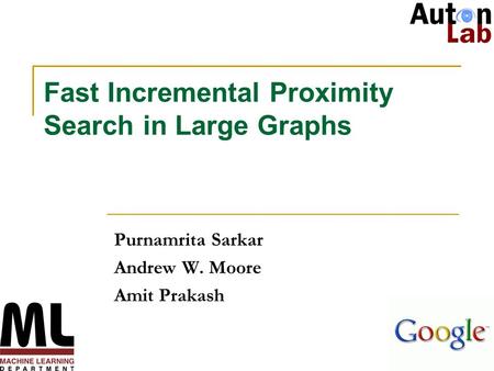 1 Fast Incremental Proximity Search in Large Graphs Purnamrita Sarkar Andrew W. Moore Amit Prakash.