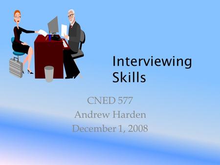 Interviewing Skills CNED 577 Andrew Harden December 1, 2008.