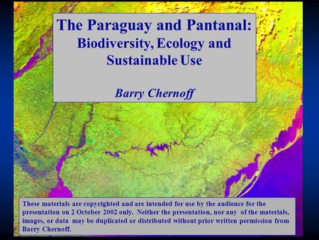 The Paraguay and Pantanal: Biodiversity, Ecology and Sustainable Use Barry Chernoff These materials are copyrighted and are intended for use by the audience.