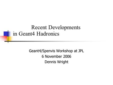 Recent Developments in Geant4 Hadronics Geant4/Spenvis Workshop at JPL 6 November 2006 Dennis Wright.