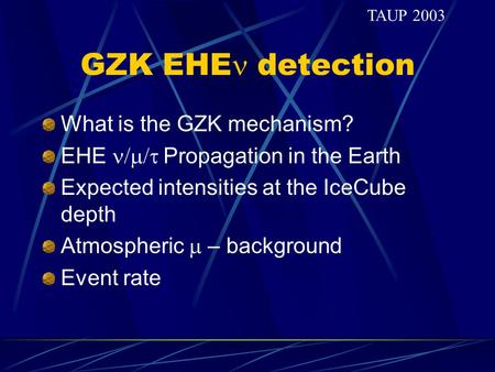 GZK EHE detection What is the GZK mechanism? EHE  Propagation in the Earth Expected intensities at the IceCube depth Atmospheric  – background Event.