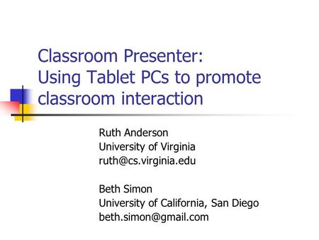 Classroom Presenter: Using Tablet PCs to promote classroom interaction Ruth Anderson University of Virginia Beth Simon University.