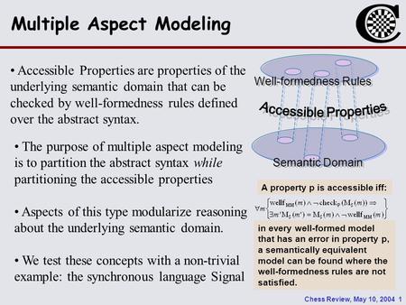 Chess Review, May 10, 2004 1 Multiple Aspect Modeling Well-formedness Rules Semantic Domain A property p is accessible iff: in every well-formed model.