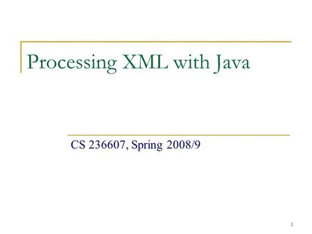 1 Processing XML with Java CS 236607, Spring 2008/9.