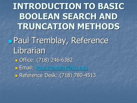 INTRODUCTION TO BASIC BOOLEAN SEARCH AND TRUNCATION METHODS Paul Tremblay, Reference Librarian Paul Tremblay, Reference Librarian Office: (718) 246-6382.