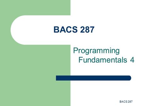 BACS 287 Programming Fundamentals 4. BACS 287 Programming Fundamentals This lecture introduces the following iteration control structure topics: – Do.