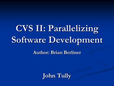 CVS II: Parallelizing Software Development Author: Brian Berliner John Tully.