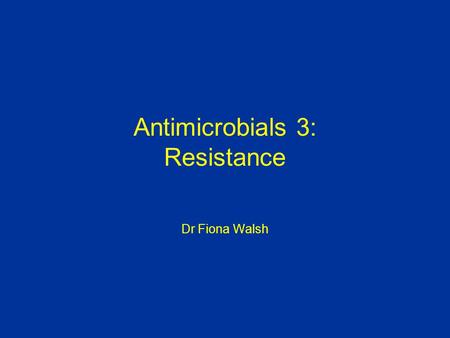 Antimicrobials 3: Resistance Dr Fiona Walsh. Objectives of lecture Genetics of resistance Mechanisms of resistance Current and future problems.
