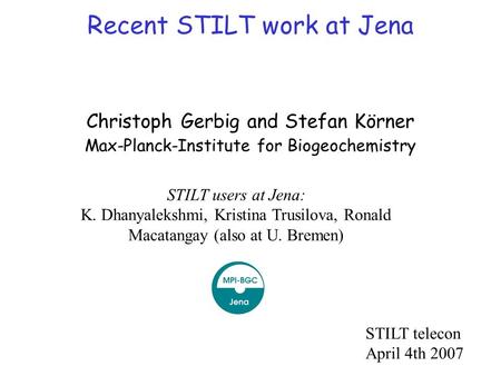 Recent STILT work at Jena Christoph Gerbig and Stefan Körner Max-Planck-Institute for Biogeochemistry STILT users at Jena: K. Dhanyalekshmi, Kristina Trusilova,