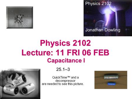 Physics 2102 Lecture: 11 FRI 06 FEB Capacitance I Physics 2102 Jonathan Dowling 25.1–3.