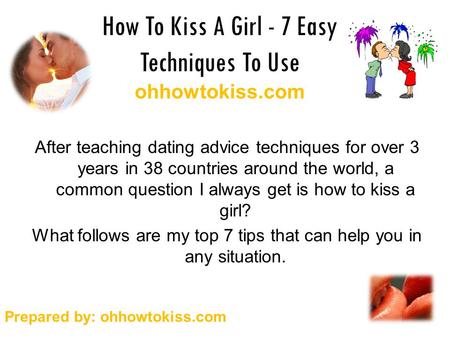 How To Kiss A Girl - 7 Easy Techniques To Use ohhowtokiss.com After teaching dating advice techniques for over 3 years in 38 countries around the world,
