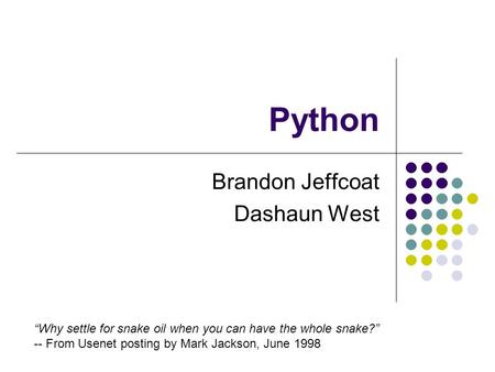 Python Brandon Jeffcoat Dashaun West “Why settle for snake oil when you can have the whole snake?” -- From Usenet posting by Mark Jackson, June 1998.