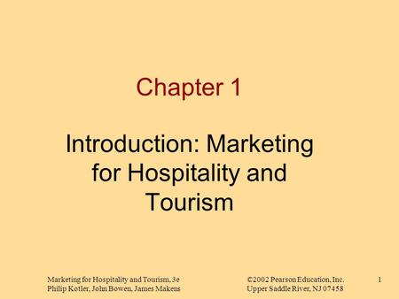 Marketing for Hospitality and Tourism, 3e©2002 Pearson Education, Inc. Philip Kotler, John Bowen, James MakensUpper Saddle River, NJ 07458 1 Chapter 1.