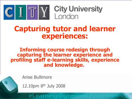 Capturing tutor and learner experiences: Informing course redesign through capturing the learner experience and profiling staff e-learning skills, experience.