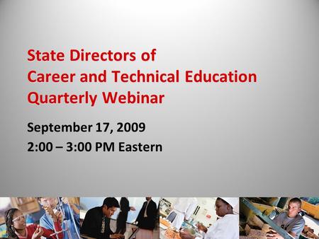 State Directors of Career and Technical Education Quarterly Webinar September 17, 2009 2:00 – 3:00 PM Eastern.