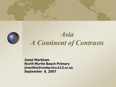 Asia A Continent of Contrasts Janet Markham North Myrtle Beach Primary September 8, 2007.