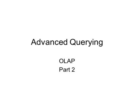 Advanced Querying OLAP Part 2. Context OLAP systems for supporting decision making. Components: –Dimensions with hierarchies, –Measures, –Aggregation.