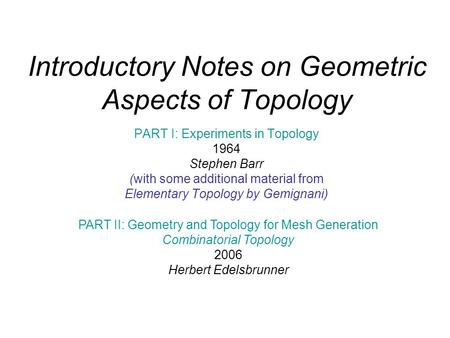 Introductory Notes on Geometric Aspects of Topology PART I: Experiments in Topology 1964 Stephen Barr (with some additional material from Elementary Topology.