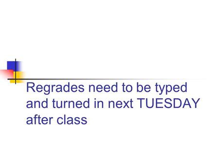 Regrades need to be typed and turned in next TUESDAY after class.