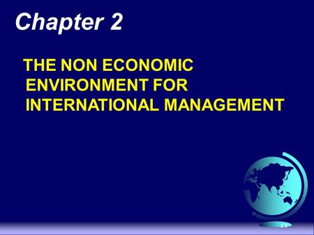 2-1 Chapter 2 THE NON ECONOMIC ENVIRONMENT FOR INTERNATIONAL MANAGEMENT.