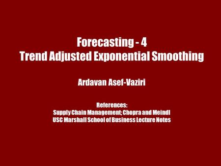 Chapter 7 Demand Forecasting in a Supply Chain Forecasting - 4 Trend Adjusted Exponential Smoothing Ardavan Asef-Vaziri References: Supply Chain Management;
