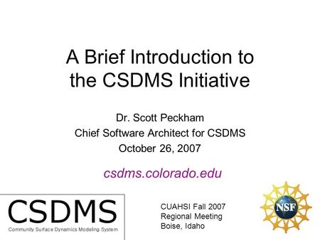 A Brief Introduction to the CSDMS Initiative Dr. Scott Peckham Chief Software Architect for CSDMS October 26, 2007 csdms.colorado.edu CUAHSI Fall 2007.