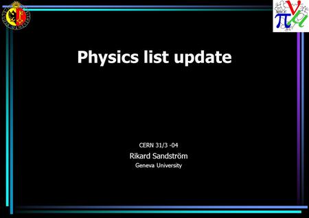 Physics list update CERN 31/3 -04 Rikard Sandström Geneva University.