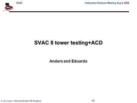 SVAC Instrument Analysis Meeting Aug 5, 2005 E. do Couto e Silva and Anders W. Borgland 1/7 SVAC 8 tower testing+ACD Anders and Eduardo.