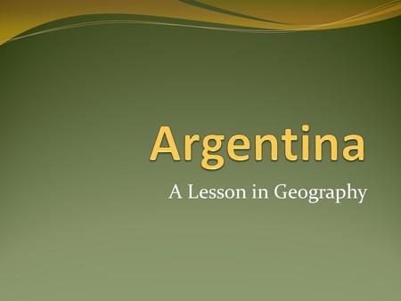 A Lesson in Geography. Homework Activity: Have the students tell their parents or guardians about the six different regions of Argentina with all the.