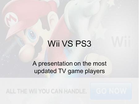Wii VS PS3 A presentation on the most updated TV game players.