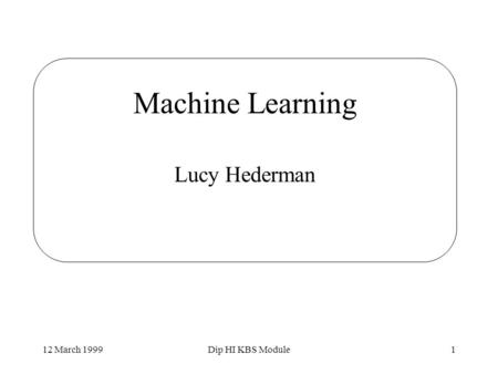 12 March 1999Dip HI KBS Module1 Machine Learning Lucy Hederman.