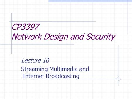 CP3397 Network Design and Security Lecture 10 Streaming Multimedia and Internet Broadcasting.