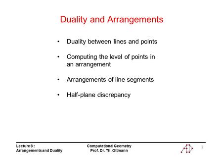 Lecture 8 : Arrangements and Duality Computational Geometry Prof. Dr. Th. Ottmann 1 Duality and Arrangements Duality between lines and points Computing.