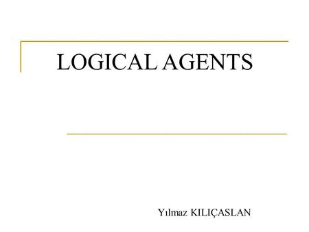 LOGICAL AGENTS Yılmaz KILIÇASLAN. Definitions Logical agents are those that can:  form representations of the world,  use a process of inference to.