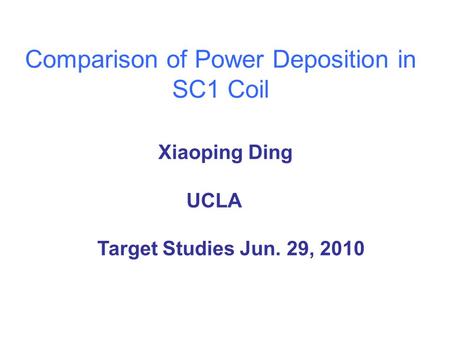 Comparison of Power Deposition in SC1 Coil Xiaoping Ding UCLA Target Studies Jun. 29, 2010.
