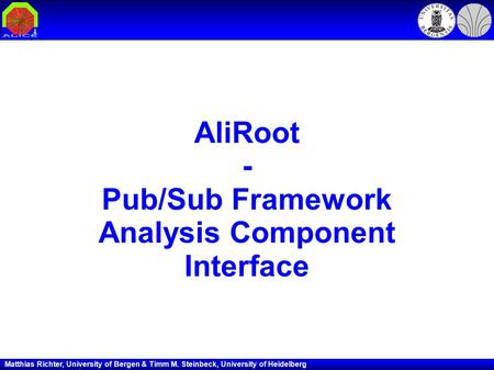 Matthias Richter, University of Bergen & Timm M. Steinbeck, University of Heidelberg 1 AliRoot - Pub/Sub Framework Analysis Component Interface.
