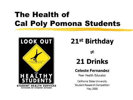 The Health of Cal Poly Pomona Students 21 st Birthday  21 Drinks Celeste Fernandez Peer Health Educator California State University Student Research.