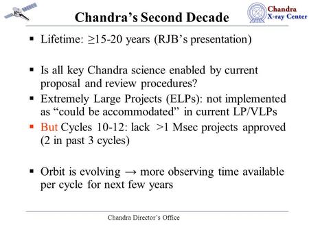 Chandra Director’s Office Chandra’s Second Decade  Lifetime: ≥15-20 years (RJB’s presentation)  Is all key Chandra science enabled by current proposal.