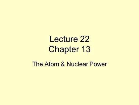 Lecture 22 Chapter 13 The Atom & Nuclear Power. Thoughts on Chapter 13 From what we have studied to date, we are indeed entering a new era of alternative.