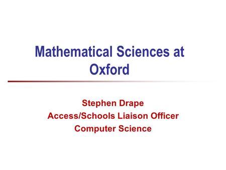 Mathematical Sciences at Oxford Stephen Drape Access/Schools Liaison Officer Computer Science.