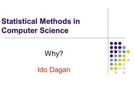 Statistical Methods in Computer Science Why? Ido Dagan.