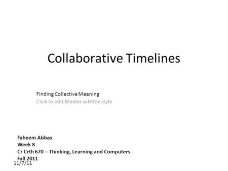 Click to edit Master subtitle style 11/7/11 Collaborative Timelines Finding Collective Meaning Faheem Abbas Week 8 Cr Crth 670 – Thinking, Learning and.